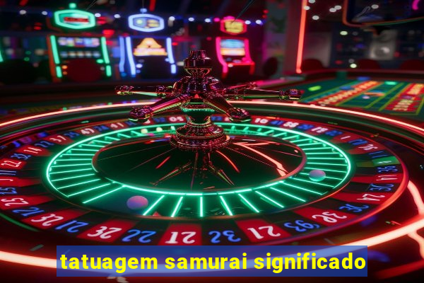 tatuagem samurai significado